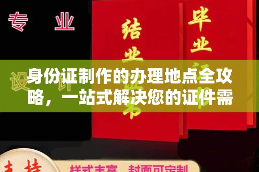 苑里身份证制作的办理地点全攻略，一站式解决您的证件需求