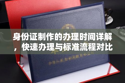 南华身份证制作的办理时间详解，快速办理与标准流程对比