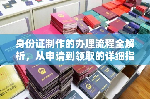 含山身份证制作的办理流程全解析，从申请到领取的详细指南